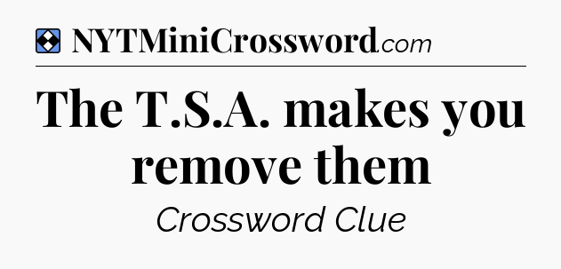 Solution: The T.S.A. makes you remove them - NYT Mini Crossword