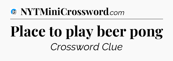 Place to play beer pong Crossword Clue