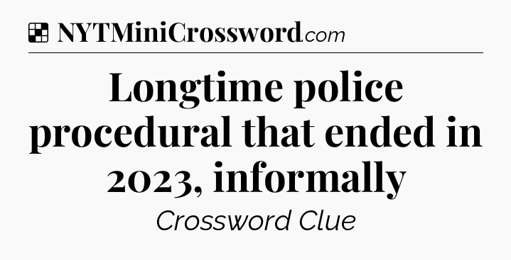 Solution: Longtime police procedural that ended in 2023, informally - NYT Crossword