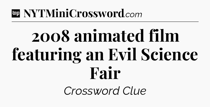 2008 animated film featuring an Evil Science Fair Crossword Clue