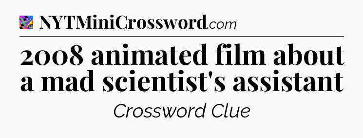 2008 animated film about a mad scientist's assistant Crossword Clue