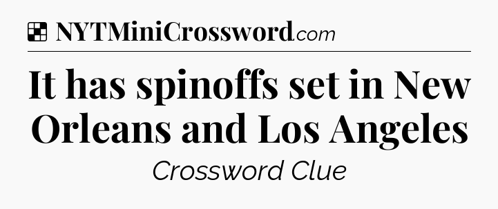 Solution: It has spinoffs set in New Orleans and Los Angeles - NYT Crossword