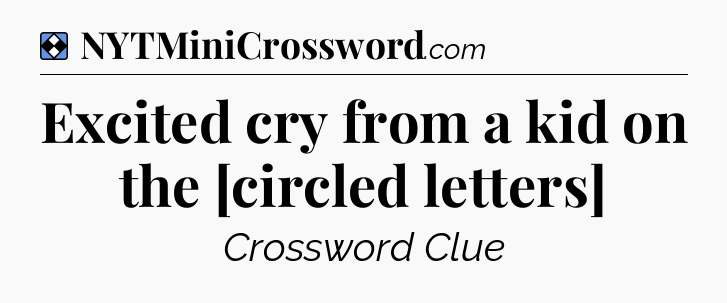 Solution: Excited cry from a kid on the [circled letters]  - NYT Mini Crossword