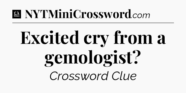Excited cry from a gemologist - LA Times Crossword