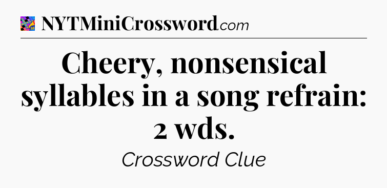 Cheery, nonsensical syllables in a song refrain: 2 wds Crossword Clue