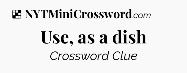 Solution: Use, as a dish - NYT Crossword