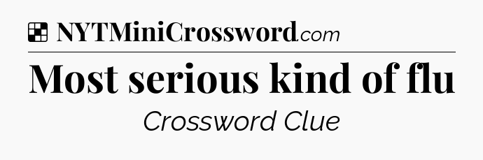 Solution: Most serious kind of flu - NYT Crossword
