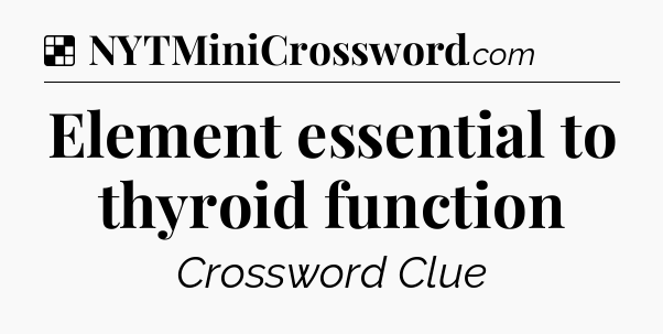 Solution: Element essential to thyroid function - NYT Crossword