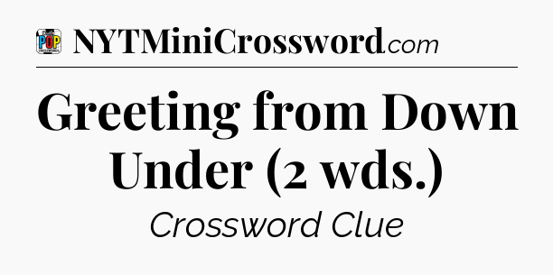 Greeting from Down Under (2 wds.) Crossword Clue