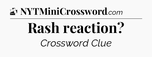 Rash reaction - Daily Themed Classic Crossword