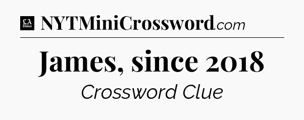 James, since 2018 - LA Times Crossword
