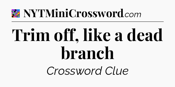 Trim off, like a dead branch Crossword Clue