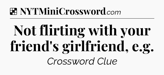 Solution: Not flirting with your friend's girlfriend, e.g - NYT Crossword