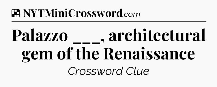 Solution: Palazzo ___, architectural gem of the Renaissance - NYT Crossword