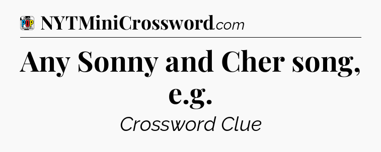 Any Sonny and Cher song, e.g Crossword Clue