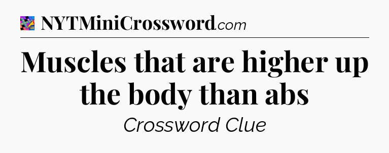 Muscles that are higher up the body than abs Crossword Clue