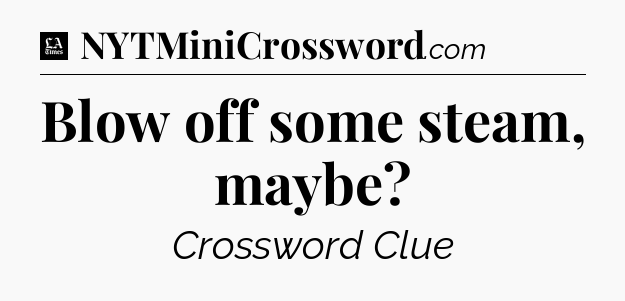 Blow off some steam, maybe - LA Times Crossword