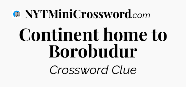 Continent home to Borobudur Crossword Clue