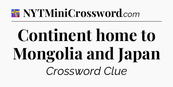 Continent home to Mongolia and Japan Codycross