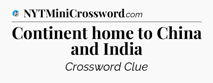 Continent home to China and India Crossword Clue