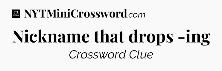 Nickname that drops -ing - LA Times Crossword