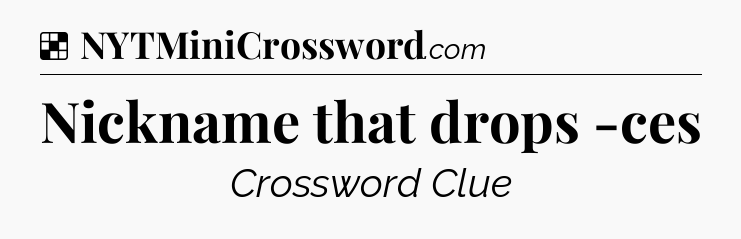 Solution: Nickname that drops -ces - NYT Crossword
