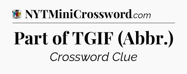 Part of TGIF (Abbr.) Crossword Clue