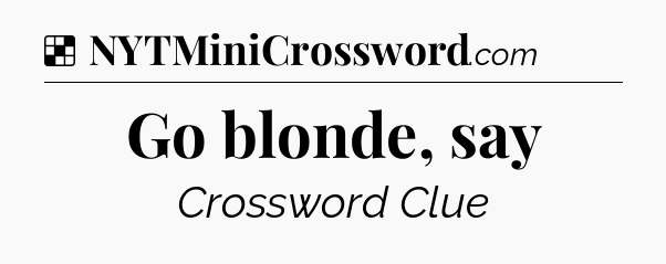 Solution: Go blonde, say - NYT Crossword