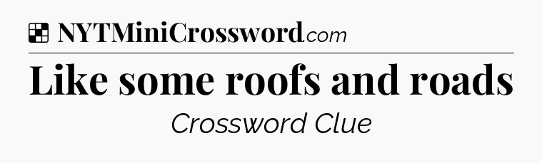 Solution: Like some roofs and roads - NYT Crossword