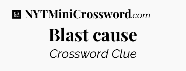 Blast cause - LA Times Crossword