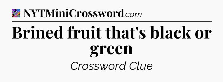 Brined fruit that's black or green Crossword Clue