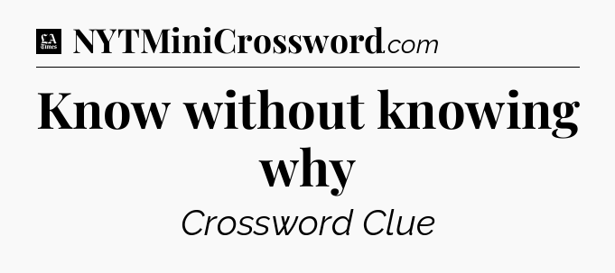 Know without knowing why - LA Times Crossword