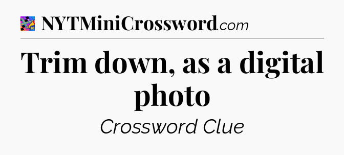 Trim down, as a digital photo Crossword Clue