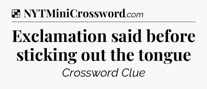 Solution: Exclamation said before sticking out the tongue - NYT Crossword