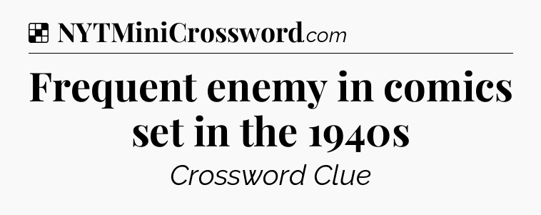 Solution: Frequent enemy in comics set in the 1940s - NYT Crossword