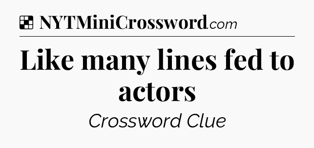 Solution: Like many lines fed to actors - NYT Crossword