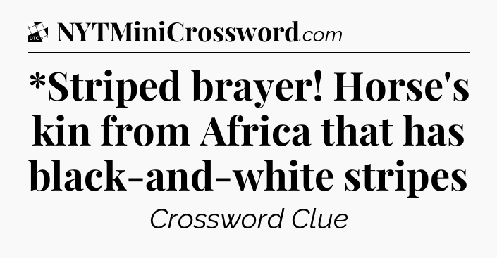 *Striped brayer! Horse's kin from Africa that has black-and-white stripes - Daily Themed Classic Crossword
