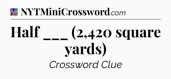 Half ___ (2,420 square yards) Crossword Clue