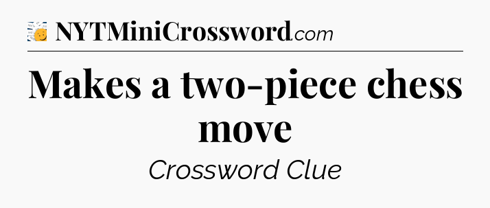 Makes a two-piece chess move - 7 Little Words