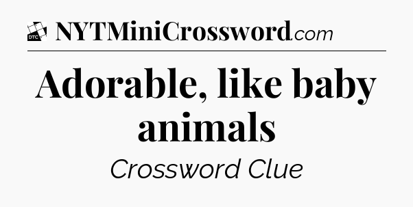 Adorable, like baby animals - Daily Themed Classic Crossword