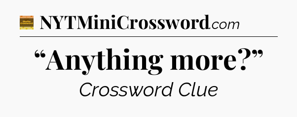 “Anything more?” - Eugene Sheffer Crossword