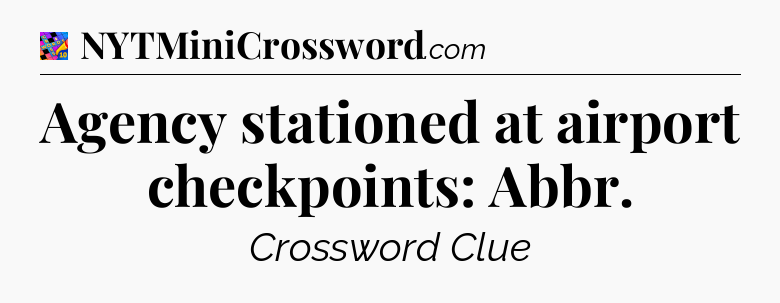 Agency stationed at airport checkpoints: Abbr Crossword Clue