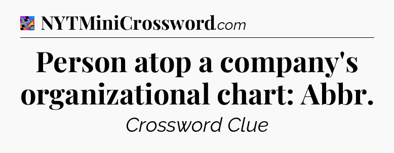 Person atop a company's organizational chart: Abbr Crossword Clue