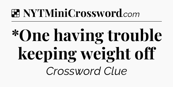 Solution: *One having trouble keeping weight off - NYT Crossword