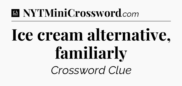 Ice cream alternative, familiarly - LA Times Crossword