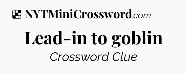 Solution: Lead-in to goblin - NYT Crossword