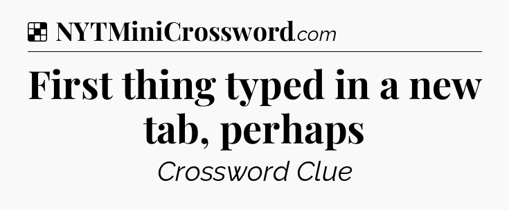 Solution: First thing typed in a new tab, perhaps - NYT Crossword