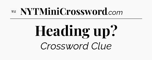 Heading up - WSJ Crossword