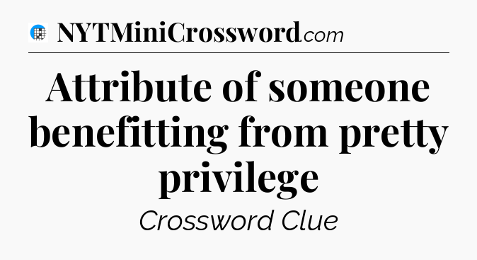 Attribute of someone benefitting from pretty privilege Crossword Clue
