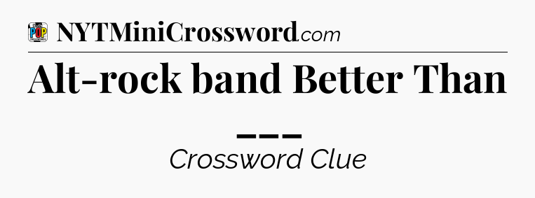 Alt-rock band Better Than ___ Crossword Clue